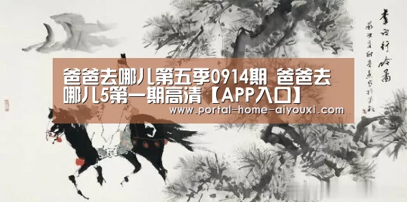爸爸去哪儿第五季0914期 爸爸去哪儿5第一期高清【APP入口】(图2) 爱游戏体育